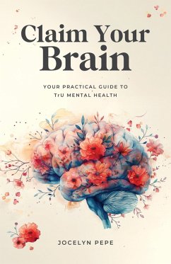 Claim Your Brain: Your Practical Guide to TrU Mental Health (eBook, ePUB) - Pepe, Jocelyn