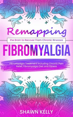 Cover Fibromyalgia: Remapping the Brain to Recover From Chronic Illnesses (Fibromyalgia Treatment Including Chronic Pain Relief, Fibromyalgia Diet and Fitness) (eBook, ePUB)