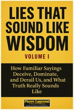 Lies That Sound Like Wisdom: Volume I How Familiar Sayings Deceive, Dominate, and Derail Us, and What Truth Really Sounds Like. (eBook, ePUB) - Lagrenat, Pierre