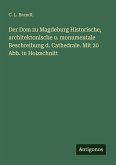 Der Dom zu Magdeburg Historische, architektonische u. monumentale Beschreibung d. Cathedrale. Mit 20 Abb. in Holzschnitt Der Dom zu Magdeburg Historische, architektonische u. monumentale Beschreibung d. Cathedrale. Mit 20 Abb. in Holzschnitt