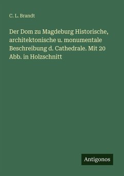 Cover Der Dom zu Magdeburg Historische, architektonische u. monumentale Beschreibung d. Cathedrale. Mit 20 Abb. in Holzschnitt