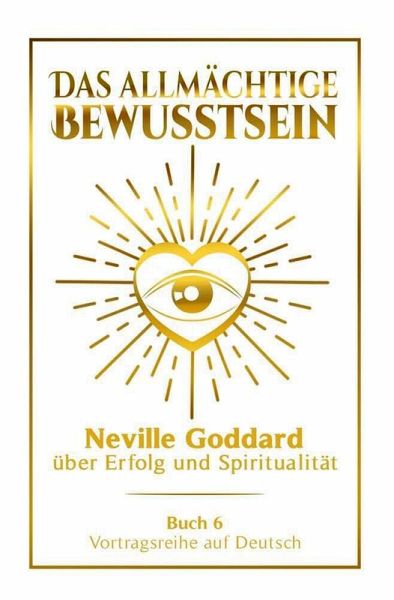 Das allmächtige Bewusstsein - Neville Goddard über Erfolg und Spiritualität: Vortragsreihe auf Deutsch - Buch 6 (eBook, ePUB)