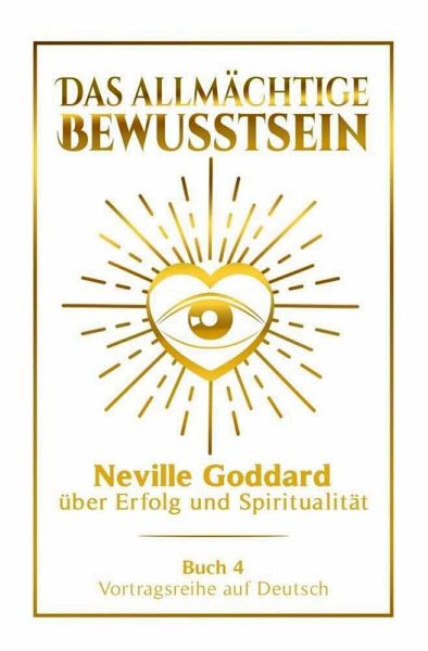 Das allmächtige Bewusstsein - Neville Goddard über Erfolg und Spiritualität: Vortragsreihe auf Deutsch - Buch 4 (eBook, ePUB) Das allmächtige Bewusstsein - Neville Goddard über Erfolg und Spiritualität: Vortragsreihe auf Deutsch - Buch 4 (eBook, ePUB)