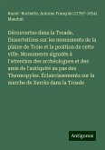 Découvertes dans la Troade. Dissertations sur les monuments de la plaine de Troie et la position de cette ville. Monuments signalés à l'attention des archéologues et des amis de l'antiquité au pas des Thermopyles. Éclaircissements sur la marche de Xercès dans la Troade