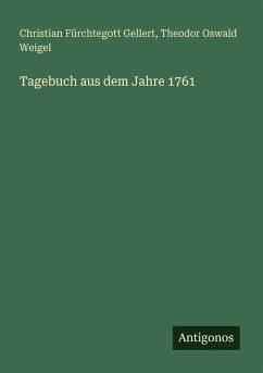 Tagebuch aus dem Jahre 1761 - Gellert, Christian Fürchtegott; Weigel, Theodor Oswald