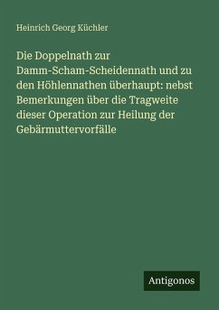 Cover Die Doppelnath zur Damm-Scham-Scheidennath und zu den Höhlennathen überhaupt: nebst Bemerkungen über die Tragweite dieser Operation zur Heilung der Gebärmuttervorfälle