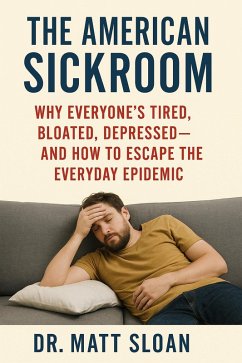 The American Sickroom; Why Everyone's Tired, Bloated, Depressed - And How To Escape The Everyday Epidemic (eBook, ePUB) - Sloan, Matt