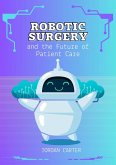 Robotic Surgery and the Future of Patient Care (eBook, ePUB) Robotic Surgery and the Future of Patient Care (eBook, ePUB)