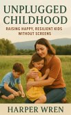 Unplugged Childhood: Raising Happy, Resilient Kids Without Screens (eBook, ePUB) Unplugged Childhood: Raising Happy, Resilient Kids Without Screens (eBook, ePUB)