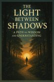 The Light Between Shadows: A Path to Wisdom and Understanding (eBook, ePUB) The Light Between Shadows: A Path to Wisdom and Understanding (eBook, ePUB)