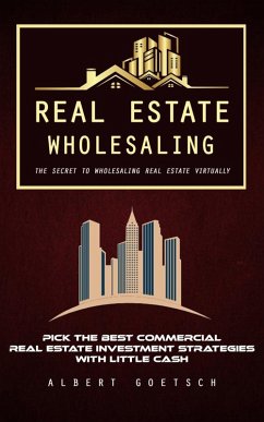 Cover Real Estate Wholesaling: The Secret to Wholesaling Real Estate Virtually (Pick the Best Commercial Real Estate Investment Strategies With Little Cash) (eBook, ePUB)