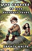 The Courage to Face Everyday Fears (eBook, ePUB) The Courage to Face Everyday Fears (eBook, ePUB)
