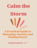 Calm the Storm: A Practical Guide to Managing Anxiety and Finding Peace (eBook, ePUB) Calm the Storm: A Practical Guide to Managing Anxiety and Finding Peace (eBook, ePUB)