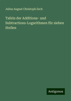 Tafeln der Additions- und Subtractions-Logarithmen für sieben Stellen - Zech, Julius August Christoph