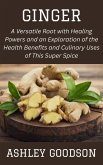 Ginger: A Versatile Root with Healing Powers and an Exploration of the Health Benefits and Culinary Uses of This Super Spice (eBook, ePUB) Ginger: A Versatile Root with Healing Powers and an Exploration of the Health Benefits and Culinary Uses of This Super Spice (eBook, ePUB)