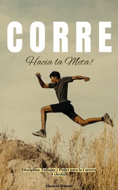 Cover ¡Corre Hacia la Meta! Disciplina, Enfoque y Poder para la Carrera Celestial (eBook, ePUB)