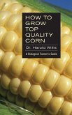 How to Grow Top Quality Corn: A Biological Farmer's Guide (eBook, ePUB) How to Grow Top Quality Corn: A Biological Farmer's Guide (eBook, ePUB)