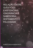 Relação Entre Questões Existenciais; Ignorância E Sabedoria; Sofrimento E Felicidade (eBook, ePUB) Relação Entre Questões Existenciais; Ignorância E Sabedoria; Sofrimento E Felicidade (eBook, ePUB)