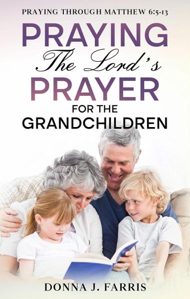 Praying The Lord's Prayer For The Grandchildren (Praying Through The Word) (eBook, ePUB) Praying The Lord's Prayer For The Grandchildren (Praying Through The Word) (eBook, ePUB)