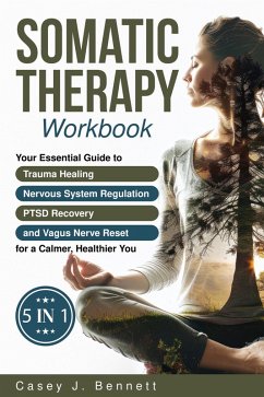 Somatic Therapy Workbook 5 in 1: Your Essential Guide to Trauma Healing, Nervous System Regulation, PTSD Recovery and Vagus Nerve Reset for a Calmer, Healthier You (eBook, ePUB) - Bennett, Casey J.