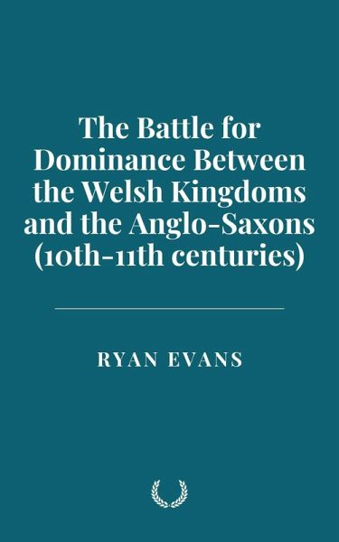 The Battle for Dominance Between the Welsh Kingdoms and the Anglo-Saxons (10th-11th centuries) (eBook, ePUB) The Battle for Dominance Between the Welsh Kingdoms and the Anglo-Saxons (10th-11th centuries) (eBook, ePUB)