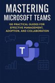 Mastering Microsoft Teams: 100 Practical Guides for Effective Management, Adoption, and Collaboration (Mastering Microsoft 365) (eBook, ePUB)