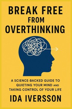 Break Free from Overthinking: A Science-Backed Guide to Quieting Your Mind and Taking Control of Your Life (eBook, ePUB) - Iversson, Ida