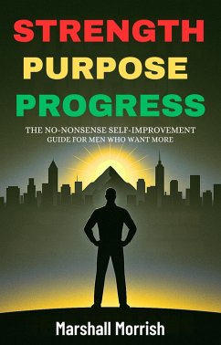 Strength Purpose Progress: Self-Improvement Guide for Men (eBook, ePUB) - Morrish, Marshall; Williams, Reid Strength Purpose Progress: Self-Improvement Guide for Men (eBook, ePUB) - Morrish, Marshall; Williams, Reid