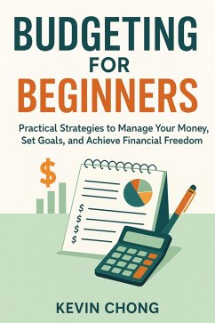 Budgeting for Beginners: Practical Strategies to Manage Your Money, Set Goals, and Achieve Financial Freedom (eBook, ePUB) - Chong, Kevin