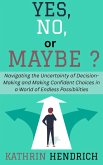 Yes, No, or Maybe?: Navigating the Uncertainty of Decision-Making and Making Confident Choices in a World of Endless Possibilities (eBook, ePUB) Yes, No, or Maybe?: Navigating the Uncertainty of Decision-Making and Making Confident Choices in a World of Endless Possibilities (eBook, ePUB)