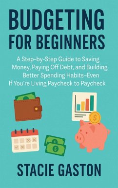 Cover Budgeting for Beginners: A Step-by-Step Guide to Saving Money, Paying Off Debt, and Building Better Spending Habits-Even If You're Living Paycheck to Paycheck (eBook, ePUB)