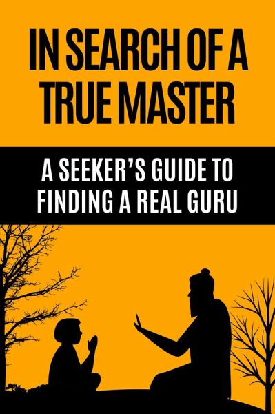 In Search of a True Master - A Seeker's Guide to Finding a Real Guru (eBook, ePUB) In Search of a True Master - A Seeker's Guide to Finding a Real Guru (eBook, ePUB)