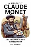 Claude Monet, A Biography: The Visionary Behind Impressionism (eBook, ePUB)