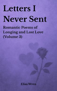 Letters I Never Sent: Romantic Poems of Longing and Lost Love (Volume 3) (eBook, ePUB) Cover Letters I Never Sent: Romantic Poems of Longing and Lost Love (Volume 3) (eBook, ePUB)