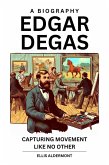 Edgar Degas, A Biography: Capturing Movement Like No Other (eBook, ePUB) Edgar Degas, A Biography: Capturing Movement Like No Other (eBook, ePUB)