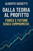 Dalla Teoria al Profitto Forex e Future Senza Compromessi (eBook, ePUB) Dalla Teoria al Profitto Forex e Future Senza Compromessi (eBook, ePUB)