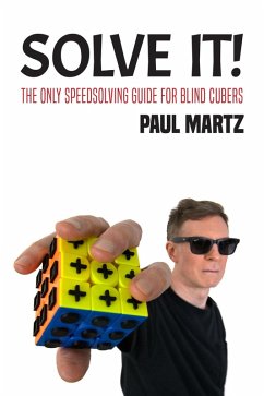 Solve It! The Only Speedsolving Guide for Blind Cubers (eBook, ePUB) - Martz, Paul Solve It! The Only Speedsolving Guide for Blind Cubers (eBook, ePUB) - Martz, Paul
