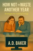 How Not to Waste Another Year: Strategies for Lasting Change (eBook, ePUB) How Not to Waste Another Year: Strategies for Lasting Change (eBook, ePUB)