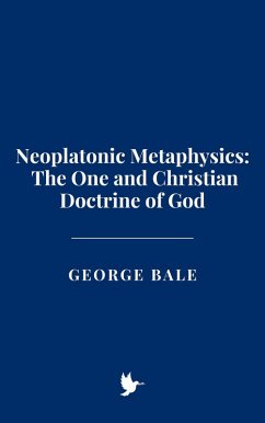 Neoplatonic Metaphysics: The One and Christian Doctrine of God (eBook, ePUB) - Bale, George