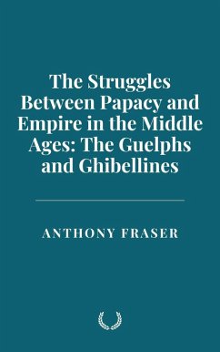 The Struggles Between Papacy and Empire in the Middle Ages: The Guelphs and Ghibellines (eBook, ePUB) - Fraser, Anthony