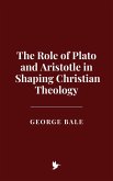 The Role of Plato and Aristotle in Shaping Christian Theology (eBook, ePUB) The Role of Plato and Aristotle in Shaping Christian Theology (eBook, ePUB)