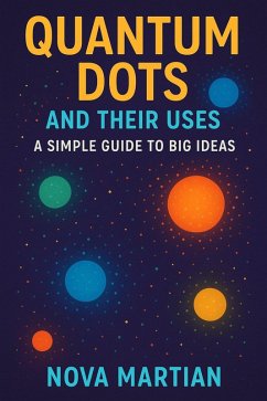 Quantum Dots and Their Uses: A Simple Guide to Big Ideas (eBook, ePUB) - Martian, Nova