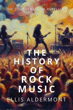 Cover The History of Rock Music: The Soundtrack of Rebellion (eBook, ePUB)