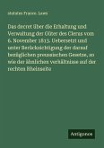 Das decret über die Erhaltung und Verwaltung der Güter des Clerus vom 6. November 1813. Uebersetzt und unter Berücksichtigung der darauf bezüglichen preussischen Gesetze, so wie der ähnlichen verhältnisse auf der rechten Rheinseite Das decret über die Erhaltung und Verwaltung der Güter des Clerus vom 6. November 1813. Uebersetzt und unter Berücksichtigung der darauf bezüglichen preussischen Gesetze, so wie der ähnlichen verhältnisse auf der rechten Rheinseite