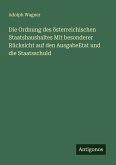 Die Ordnung des österreichischen Staatshaushaltes Mit besonderer Rücksicht auf den AusgabeEtat und die Staatsschuld Die Ordnung des österreichischen Staatshaushaltes Mit besonderer Rücksicht auf den AusgabeEtat und die Staatsschuld