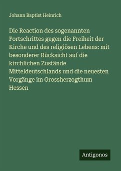 Cover Die Reaction des sogenannten Fortschrittes gegen die Freiheit der Kirche und des religiösen Lebens: mit besonderer Rücksicht auf die kirchlichen Zustände Mitteldeutschlands und die neuesten Vorgänge im Grossherzogthum Hessen
