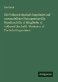 Die Volkswirthschaft begründet auf unwandelbare Naturgesetze Ein Handbuch für d. Mitglieder d. volkswirthschaftl. Vereine u. d. Fortschrittsparteien Die Volkswirthschaft begründet auf unwandelbare Naturgesetze Ein Handbuch für d. Mitglieder d. volkswirthschaftl. Vereine u. d. Fortschrittsparteien