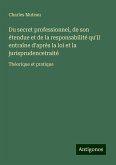 Du secret professionnel, de son étendue et de la responsabilité qu'il entraîne d'après la loi et la jurisprudencetraité
