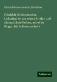 Friedrich Schleiermacher. Lichtstrahlen aus seinen Briefen und sämmtlichen Werken, mit einer Biographie Schleiermacher's Friedrich Schleiermacher. Lichtstrahlen aus seinen Briefen und sämmtlichen Werken, mit einer Biographie Schleiermacher's