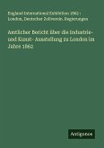 Amtlicher Bericht über die Industrie- und Kunst- Ausstellung zu London im Jahre 1862 Amtlicher Bericht über die Industrie- und Kunst- Ausstellung zu London im Jahre 1862